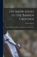 ON SNOW-SHOES TO THE BARREN GROUNDS [MIC di CASPAR WHITNEY edito da LIGHTNING SOURCE UK LTD