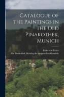 Catalogue of the Paintings in the Old Pinakothek, Munich di Franz Von Reber, Alte Pinakothek Katalog Au der Gemälde edito da LEGARE STREET PR