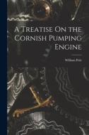 A Treatise On the Cornish Pumping Engine di William Pole edito da LEGARE STREET PR