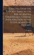 Chaldea From the Earliest Times to the Rise of Assyria (treated as a General Introduction to the Study of Ancient History) di Zénaïde A. Ragozin edito da LEGARE STREET PR