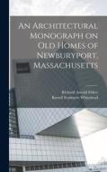 An Architectural Monograph on old Homes of Newburyport, Massachusetts di Russell Fenimore Whitehead, Richard Arnold Fisher edito da LEGARE STREET PR