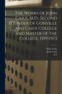 The Works of John Caius, M.D., Second Founder of Gonville and Caius College and Master of the College, 1559-1573 di John Venn, John Caius, Abraham Fleming edito da LEGARE STREET PR