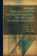 An Easy Introduction to the Higher Treatises On the Conic Sections. [With] Key di John Hunter, William Cruise edito da LEGARE STREET PR