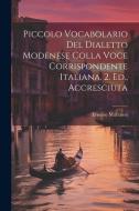 Piccolo Vocabolario Del Dialetto Modenese Colla Voce Corrispondente Italiana. 2. Ed., Accresciuta di Ernesto Maranesi edito da LEGARE STREET PR