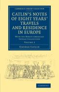Catlin's Notes of Eight Years' Travels and Residence in Europe di George Catlin edito da Cambridge University Press