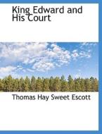 King Edward And His Court di Thomas Hay Sweet Escott edito da Bibliolife