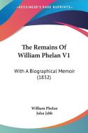 The Remains of William Phelan V1: With a Biographical Memoir (1832) di William Phelan edito da Kessinger Publishing