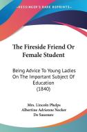 The Fireside Friend or Female Student: Being Advice to Young Ladies on the Important Subject of Education (1840) di Mrs Lincoln Phelps, Albertine-Adrienne Necker De Saussure edito da Kessinger Publishing