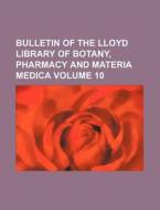 Bulletin of the Lloyd Library of Botany, Pharmacy and Materia Medica Volume 10 di Books Group edito da Rarebooksclub.com