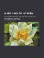 Marching To Victory; The Second Period Of The War Of The Rebellion Including The Year 1863 di Charles Carleton Coffin edito da General Books Llc