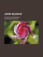 John Silence; Physician Extraordinary di Algernon Blackwood edito da General Books Llc