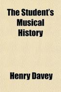 The Student's Musical History di Henry Davey edito da General Books