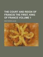 The Court And Reign Of Francis The First di Miss Pardoe edito da Rarebooksclub.com