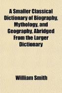 A Smaller Classical Dictionary Of Biogra di William Smith edito da General Books