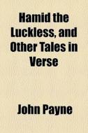 Hamid The Luckless, And Other Tales In Verse di John Payne edito da General Books Llc