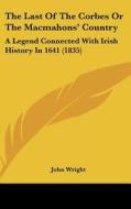 The Last of the Corbes or the Macmahons' Country: A Legend Connected with Irish History in 1641 (1835) di John Wright edito da Kessinger Publishing