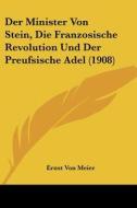 Der Minister Von Stein, Die Franzosische Revolution Und Der Preufsische Adel (1908) di Ernst Von Meier edito da Kessinger Publishing
