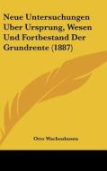 Neue Untersuchungen Uber Ursprung, Wesen Und Fortbestand Der Grundrente (1887) di Otto Wachenhusen edito da Kessinger Publishing