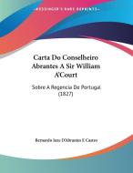 Carta Do Conselheiro Abrantes a Sir William A'Court: Sobre a Regencia de Portugal (1827) di Bernardo Joze D'Abrantes E. Castro edito da Kessinger Publishing