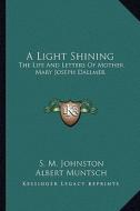 A Light Shining: The Life and Letters of Mother Mary Joseph Dallmer di S. M. Johnston edito da Kessinger Publishing
