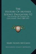 The History of Mother Seton's Daughters V2: The Sisters of Charity of Cincinnati, Ohio 1809-1917 di Mary Agnes McCann edito da Kessinger Publishing