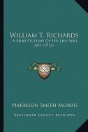 William T. Richards: A Brief Outline of His Life and Art (1912) di Harrison Smith Morris edito da Kessinger Publishing