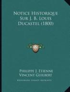 Notice Historique Sur J. B. Louis Ducastel (1800) di Philippe J. Etienne Vincent Guilbert edito da Kessinger Publishing