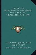 Italienische Konversations-Grammatik Von Schul Und Privatunterricht (1906) di Carl Marquard Sauer edito da Kessinger Publishing
