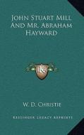 John Stuart Mill and Mr. Abraham Hayward di W. D. Christie edito da Kessinger Publishing