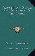 Premonitory Dreams and Divination of the Future di Camille Flammarion edito da Kessinger Publishing