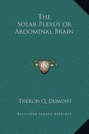 The Solar Plexus or Abdominal Brain di Theron Q. Dumont edito da Kessinger Publishing