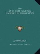 The Only Hope for Poor Sinners Is in Christ! (1843) di Anonymous edito da Kessinger Publishing