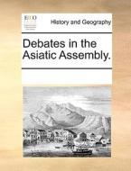 Debates In The Asiatic Assembly. di Multiple Contributors edito da Gale Ecco, Print Editions