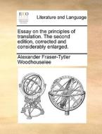 Essay On The Principles Of Translation. The Second Edition, Corrected And Considerably Enlarged. di Alexander Fraser-Tytler Woodhouselee edito da Gale Ecco, Print Editions