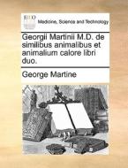 Georgii Martinii M.d. De Similibus Animalibus Et Animalium Calore Libri Duo. di George Martine edito da Gale Ecco, Print Editions
