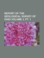 Report of the Geological Survey of Ohio Volume 3, PT. 1 di Anonymous edito da Rarebooksclub.com