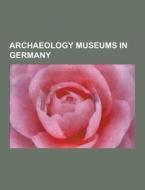 Archaeology Museums In Germany di Source Wikipedia edito da University-press.org