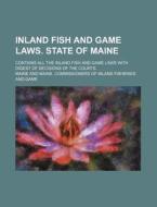 Inland Fish And Game Laws. State Of Maine; Contains All The Inland Fish And Game Laws With Digest Of Decisions Of The Courts di Maine edito da General Books Llc