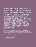 Hertford County Records; Notes And Extracts From The Sessions Rolls, 1581-1894.-v.4.notes And Extracts From The Session Records Of The Liberty Of St.a di Hertfordshire County Council edito da General Books Llc