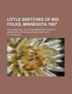 Little Sketches of Big Folks, Minnesota 1907; An Alphbetical List of Representative Men of Minnesota, with Biographical Sketches di R. L. Polk Co edito da Rarebooksclub.com