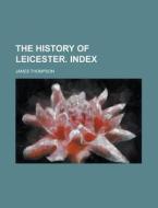 The History of Leicester. Index di James Thompson edito da Rarebooksclub.com