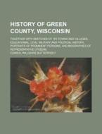 History of Green County, Wisconsin; Together with Sketches of Its Towns and Villages, Educational, Civil, Military and Political History, Portraits of di Consul Willshire Butterfield edito da Rarebooksclub.com