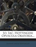 IO. Iac. Hottingeri Opuscula Oratoria... di Johann Jakob Hottinger edito da Nabu Press