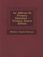 An Address on Primary Education di Matthew Charles Paterson edito da Nabu Press