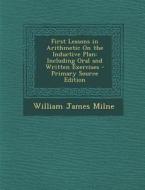 First Lessons in Arithmetic on the Inductive Plan: Including Oral and Written Exercises di William James Milne edito da Nabu Press