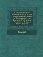A Philosophical and Political History of the Settlements and Trade of Europeans in the East and West Indies, Volume 6 di Raynal edito da Nabu Press