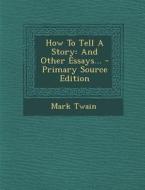 How to Tell a Story: And Other Essays... di Mark Twain edito da Nabu Press