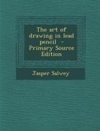 The Art of Drawing in Lead Pencil di Jasper Salwey edito da Nabu Press