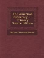 The American Plutocracy... - Primary Source Edition di Milford Wriarson Howard edito da Nabu Press