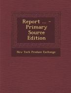 Report ... - Primary Source Edition di New York Produce Exchange edito da Nabu Press